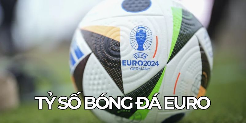 Tỷ Số Bóng Đá Euro